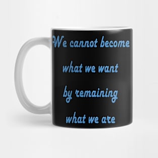 We cannot become what we want by remaining what we are Mug